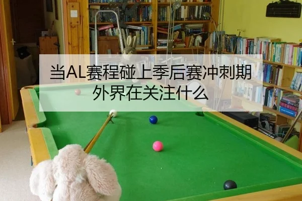 当AL赛程碰上季后赛冲刺期 外界在关注什么